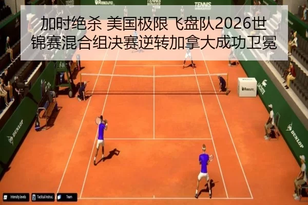 加时绝杀 美国极限飞盘队2026世锦赛混合组决赛逆转加拿大成功卫冕